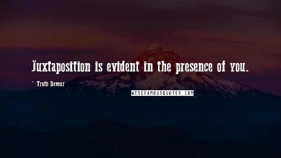 Truth Devour Quotes: Juxtaposition is evident in the presence of you.