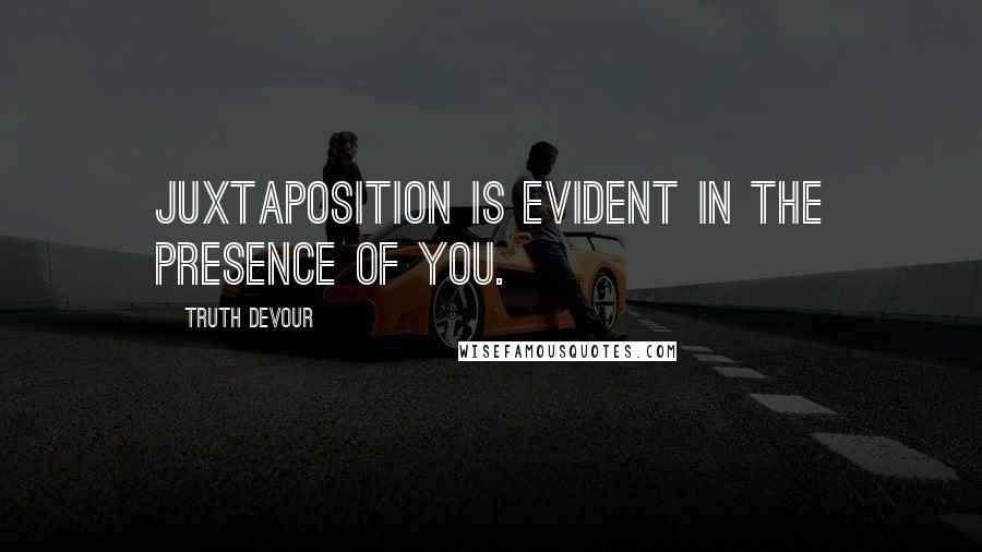 Truth Devour Quotes: Juxtaposition is evident in the presence of you.