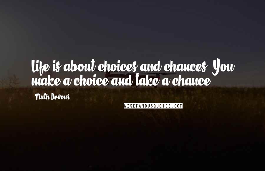 Truth Devour Quotes: Life is about choices and chances. You make a choice and take a chance.