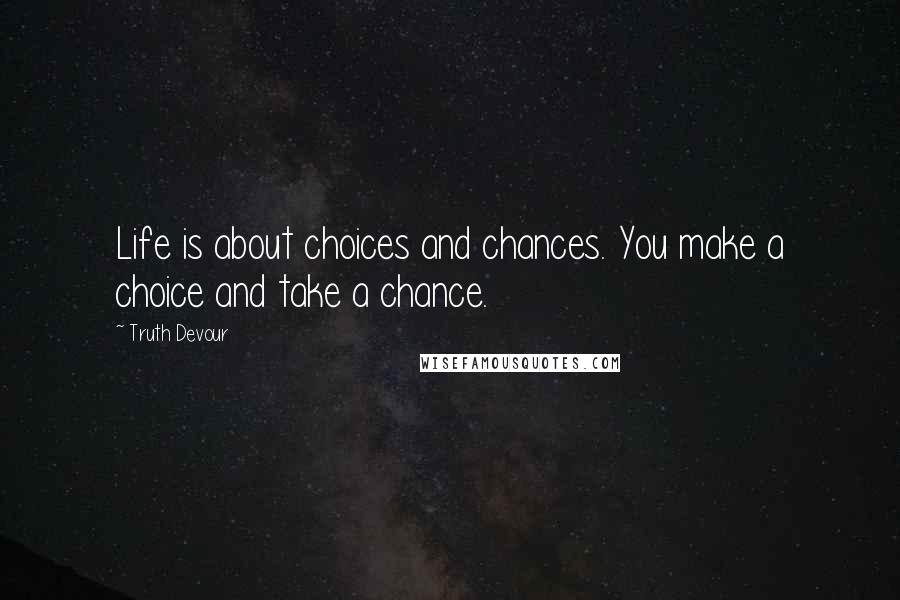 Truth Devour Quotes: Life is about choices and chances. You make a choice and take a chance.