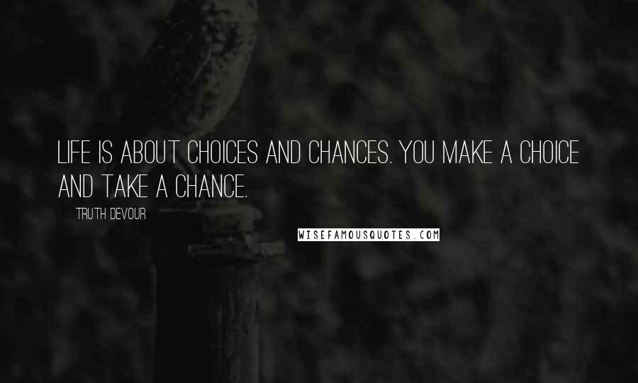 Truth Devour Quotes: Life is about choices and chances. You make a choice and take a chance.