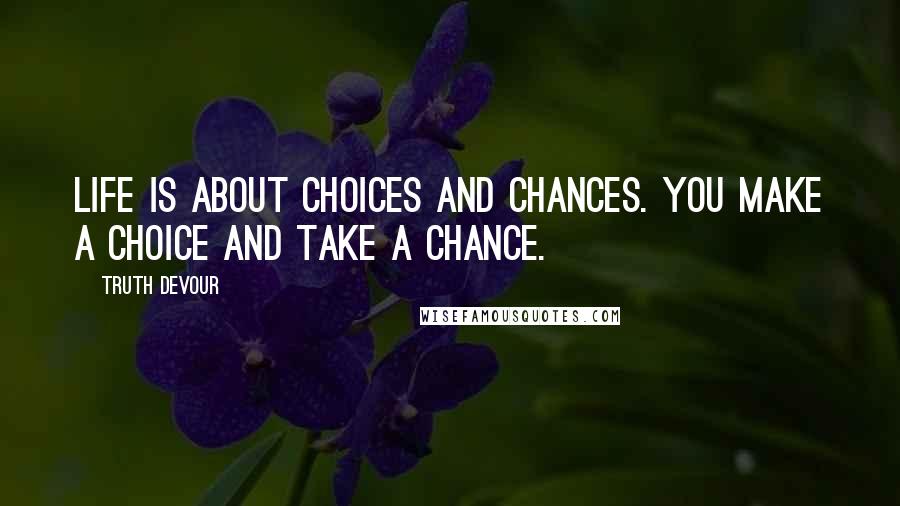 Truth Devour Quotes: Life is about choices and chances. You make a choice and take a chance.