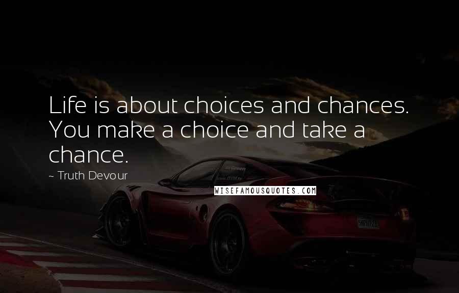 Truth Devour Quotes: Life is about choices and chances. You make a choice and take a chance.