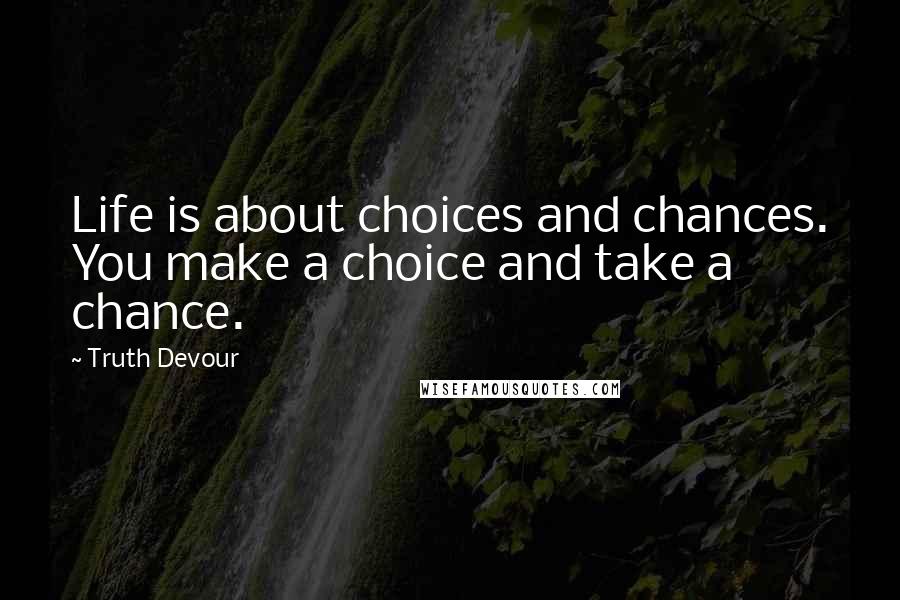 Truth Devour Quotes: Life is about choices and chances. You make a choice and take a chance.