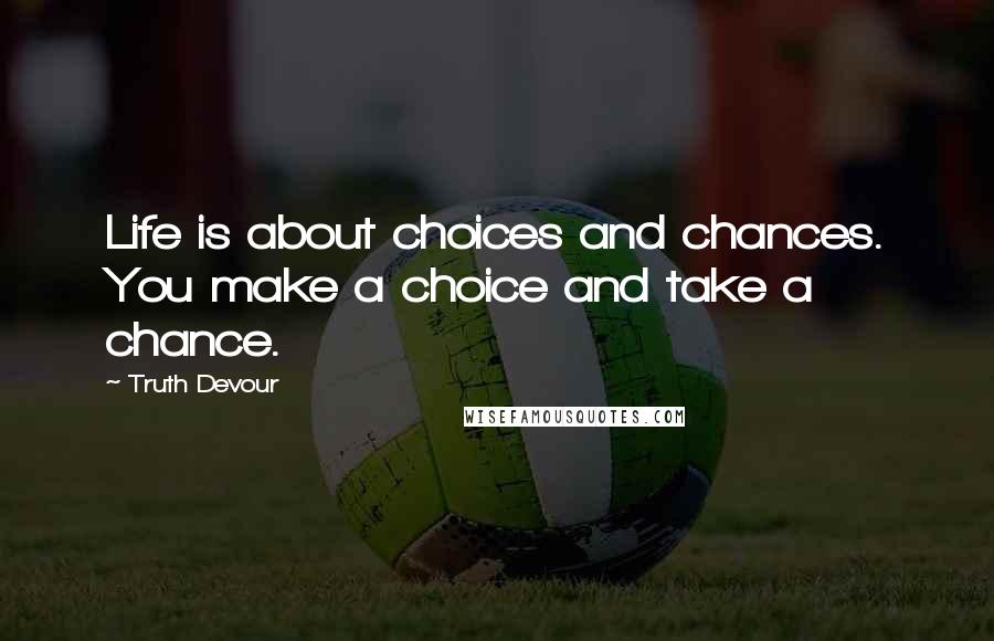 Truth Devour Quotes: Life is about choices and chances. You make a choice and take a chance.
