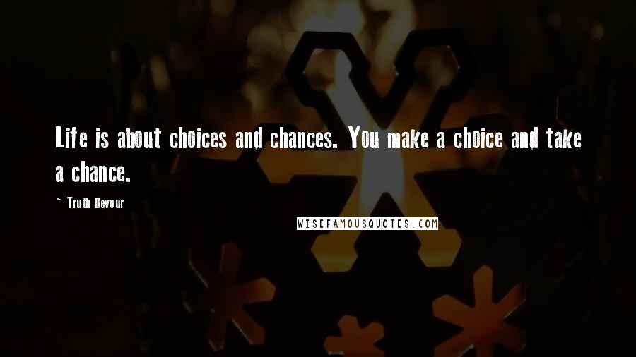 Truth Devour Quotes: Life is about choices and chances. You make a choice and take a chance.