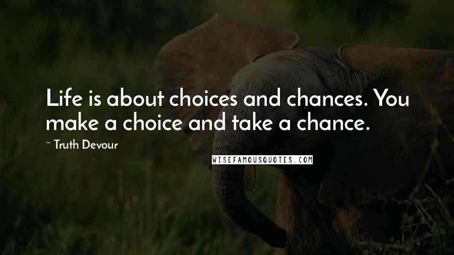 Truth Devour Quotes: Life is about choices and chances. You make a choice and take a chance.