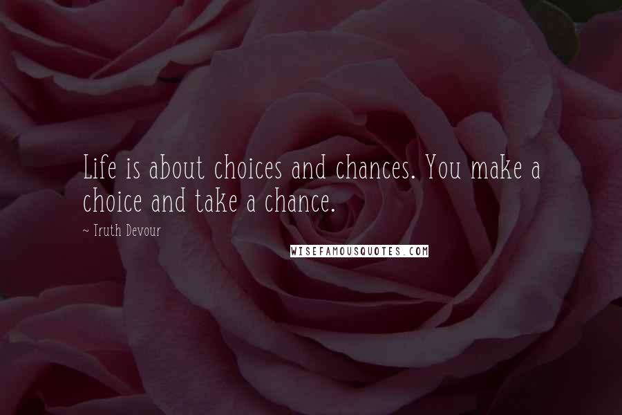 Truth Devour Quotes: Life is about choices and chances. You make a choice and take a chance.