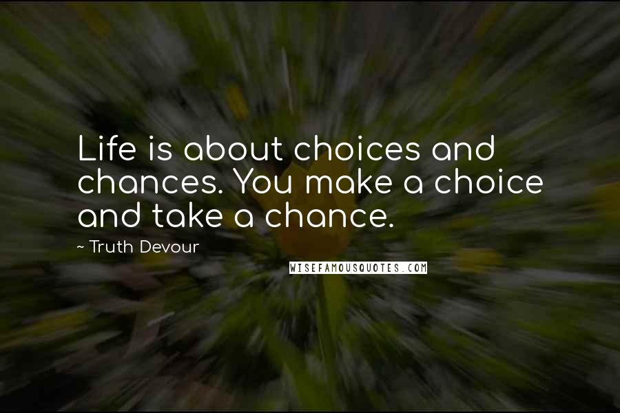 Truth Devour Quotes: Life is about choices and chances. You make a choice and take a chance.