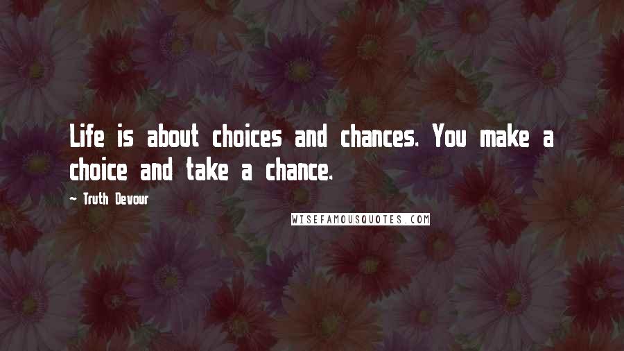 Truth Devour Quotes: Life is about choices and chances. You make a choice and take a chance.