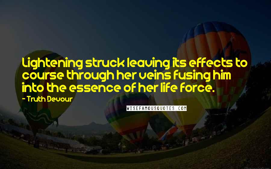 Truth Devour Quotes: Lightening struck leaving its effects to course through her veins fusing him into the essence of her life force.