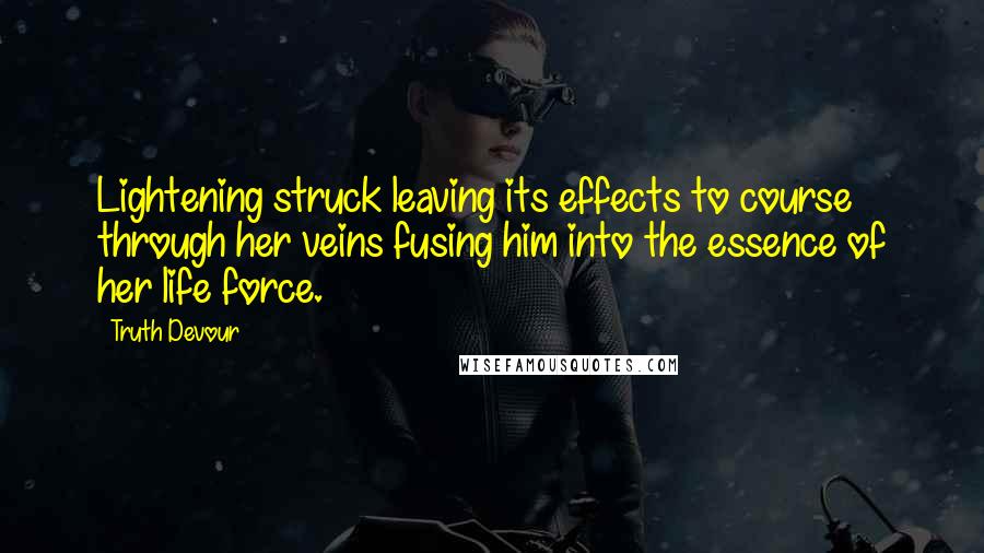 Truth Devour Quotes: Lightening struck leaving its effects to course through her veins fusing him into the essence of her life force.