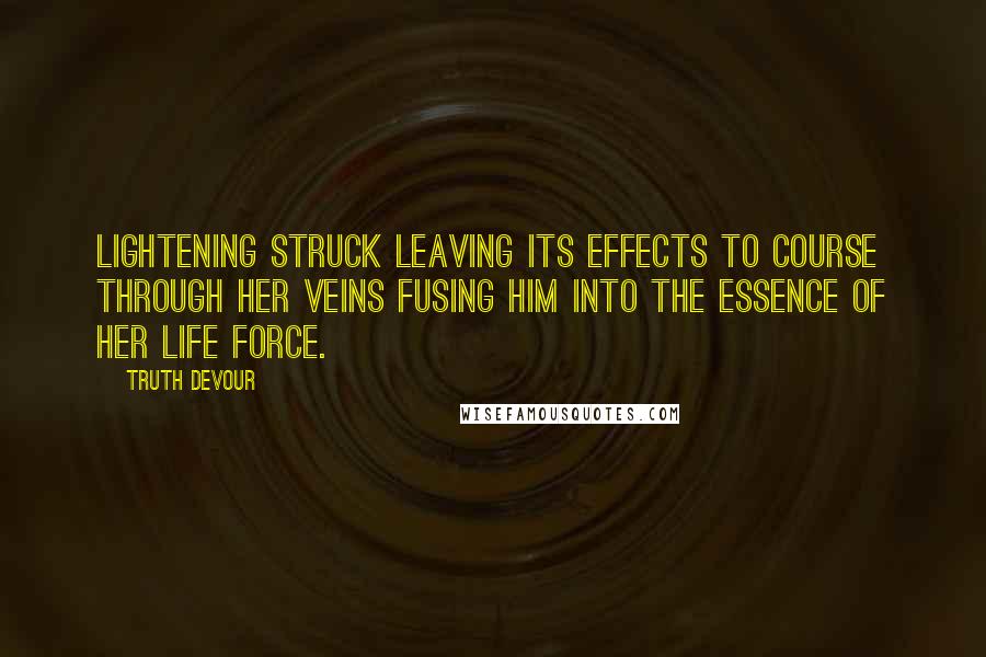 Truth Devour Quotes: Lightening struck leaving its effects to course through her veins fusing him into the essence of her life force.