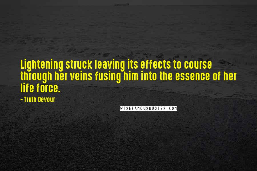 Truth Devour Quotes: Lightening struck leaving its effects to course through her veins fusing him into the essence of her life force.