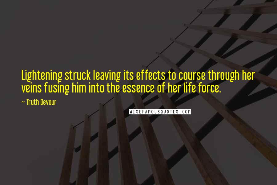 Truth Devour Quotes: Lightening struck leaving its effects to course through her veins fusing him into the essence of her life force.