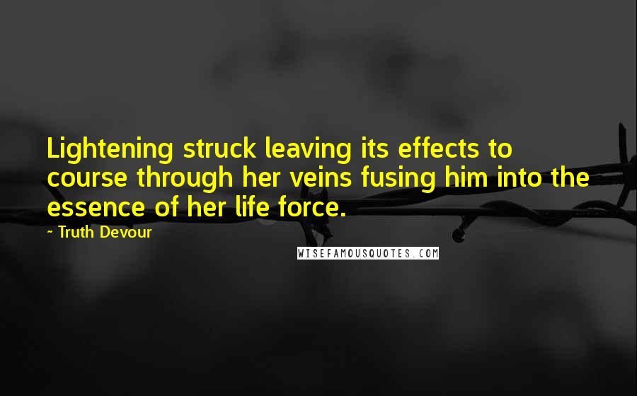 Truth Devour Quotes: Lightening struck leaving its effects to course through her veins fusing him into the essence of her life force.