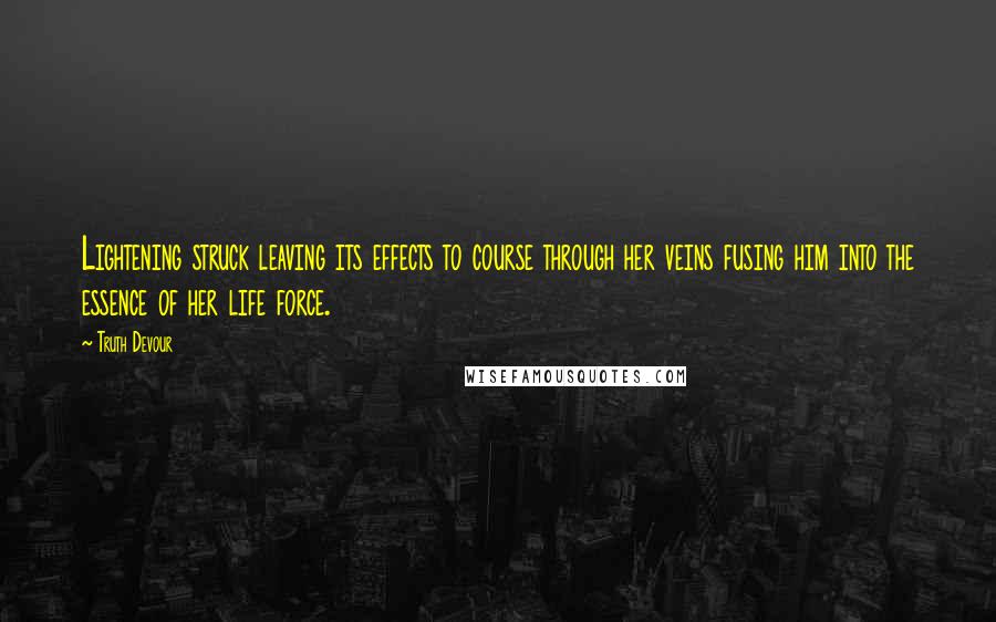 Truth Devour Quotes: Lightening struck leaving its effects to course through her veins fusing him into the essence of her life force.