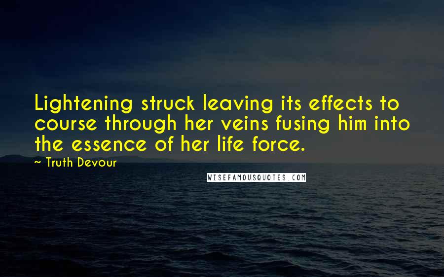 Truth Devour Quotes: Lightening struck leaving its effects to course through her veins fusing him into the essence of her life force.