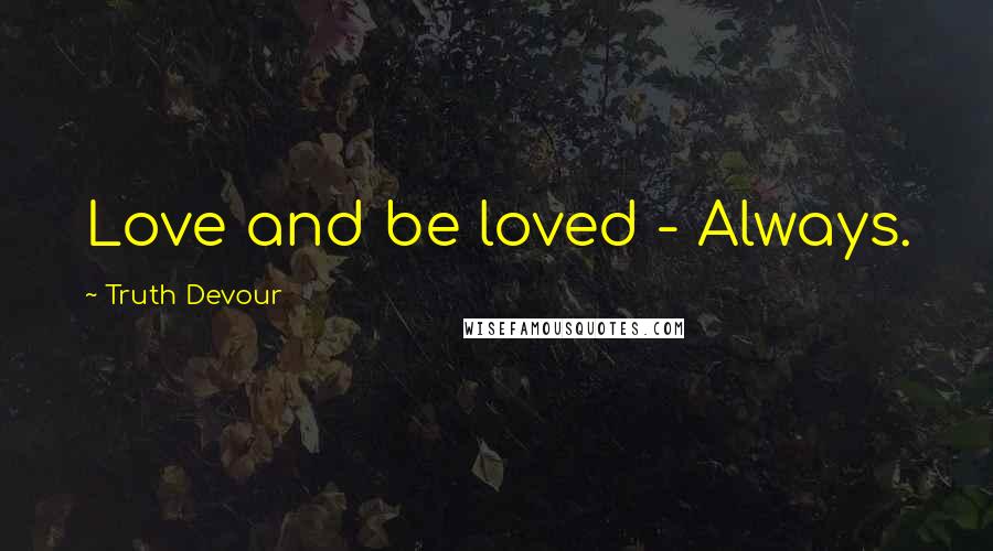 Truth Devour Quotes: Love and be loved - Always.