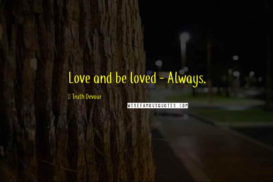 Truth Devour Quotes: Love and be loved - Always.