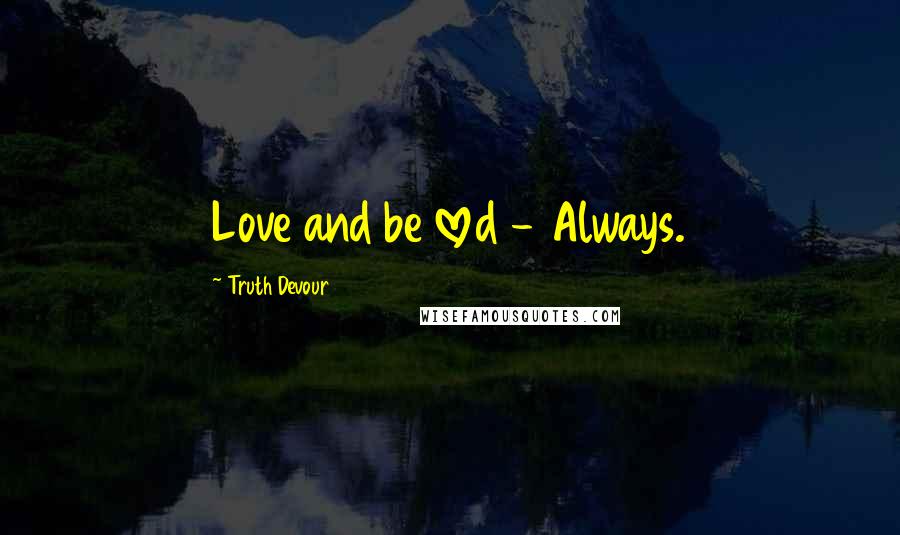 Truth Devour Quotes: Love and be loved - Always.