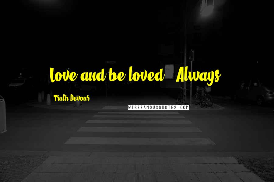 Truth Devour Quotes: Love and be loved - Always.