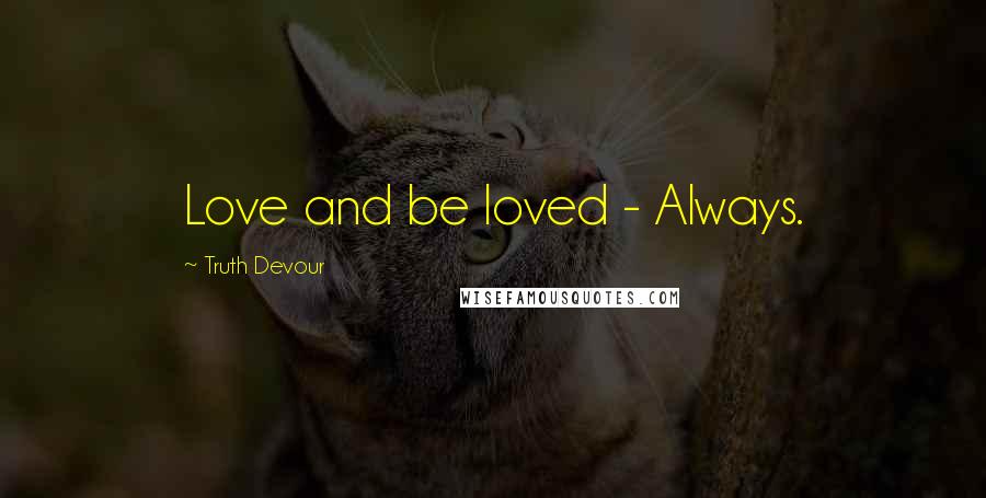 Truth Devour Quotes: Love and be loved - Always.