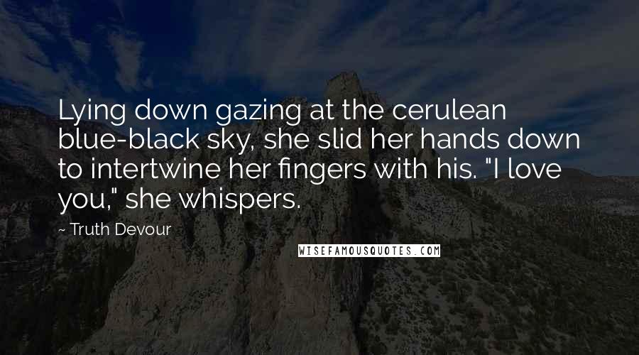 Truth Devour Quotes: Lying down gazing at the cerulean blue-black sky, she slid her hands down to intertwine her fingers with his. "I love you," she whispers.