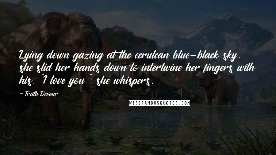 Truth Devour Quotes: Lying down gazing at the cerulean blue-black sky, she slid her hands down to intertwine her fingers with his. "I love you," she whispers.