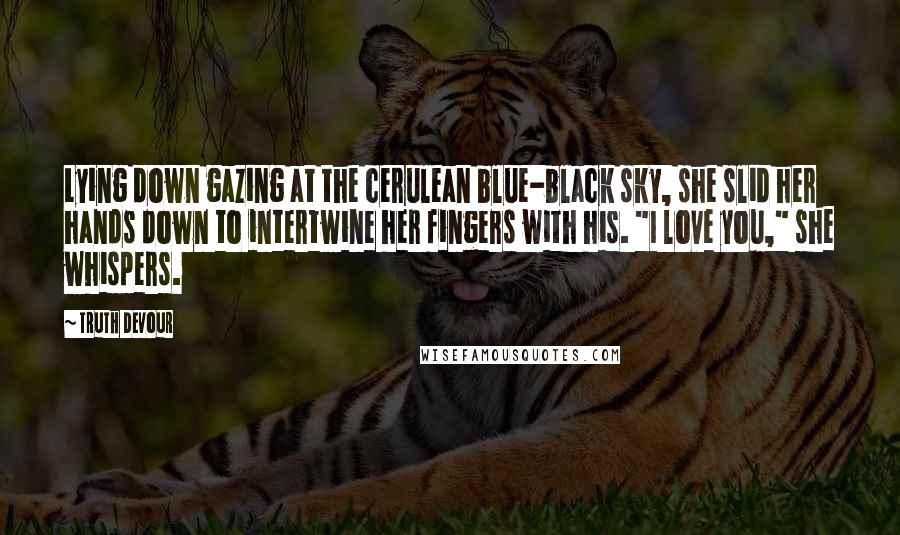 Truth Devour Quotes: Lying down gazing at the cerulean blue-black sky, she slid her hands down to intertwine her fingers with his. "I love you," she whispers.