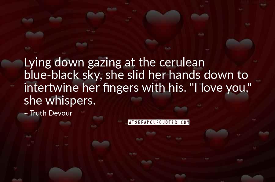 Truth Devour Quotes: Lying down gazing at the cerulean blue-black sky, she slid her hands down to intertwine her fingers with his. "I love you," she whispers.