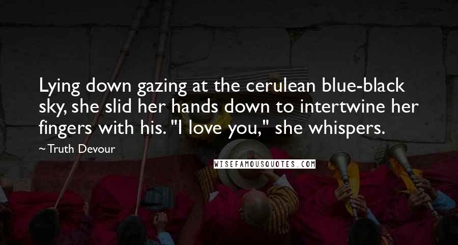 Truth Devour Quotes: Lying down gazing at the cerulean blue-black sky, she slid her hands down to intertwine her fingers with his. "I love you," she whispers.