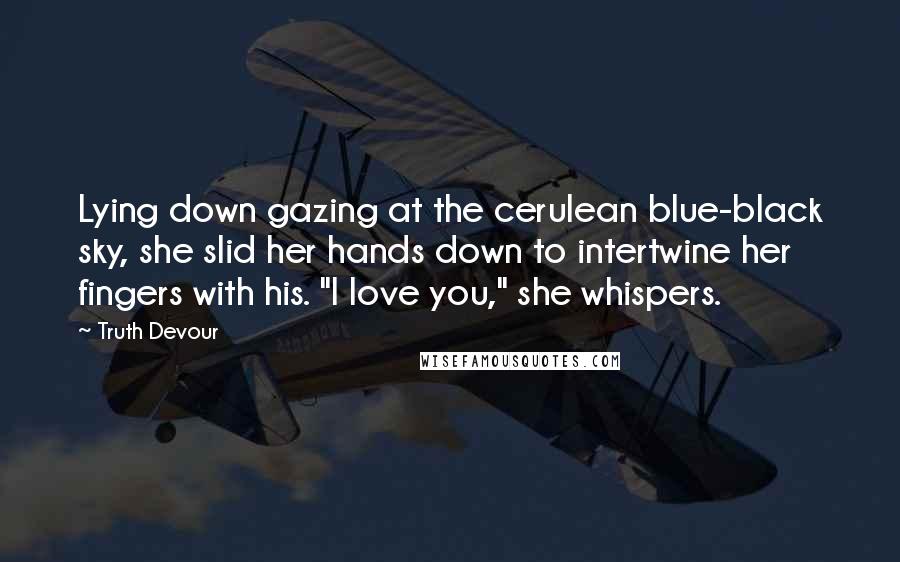 Truth Devour Quotes: Lying down gazing at the cerulean blue-black sky, she slid her hands down to intertwine her fingers with his. "I love you," she whispers.