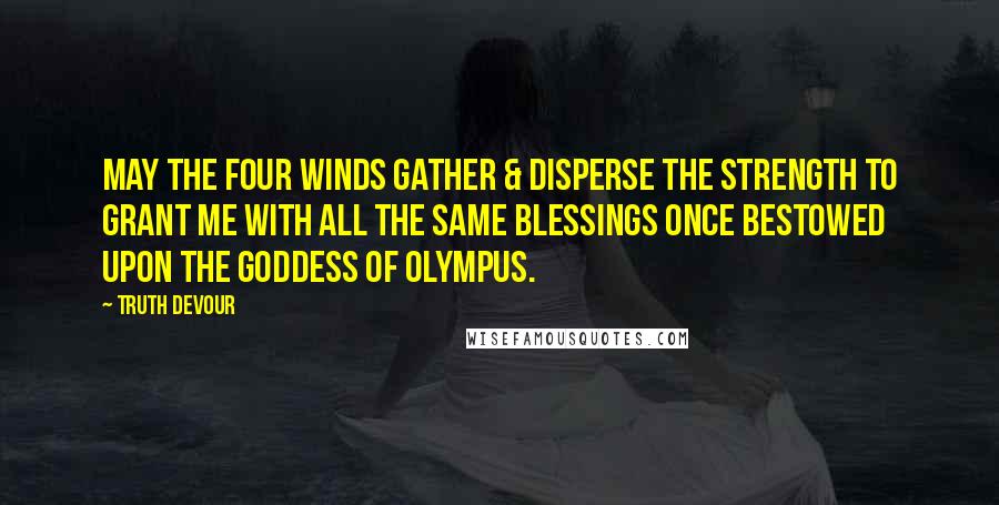 Truth Devour Quotes: May the four winds gather & disperse the strength to grant me with all the same blessings once bestowed upon the goddess of Olympus.