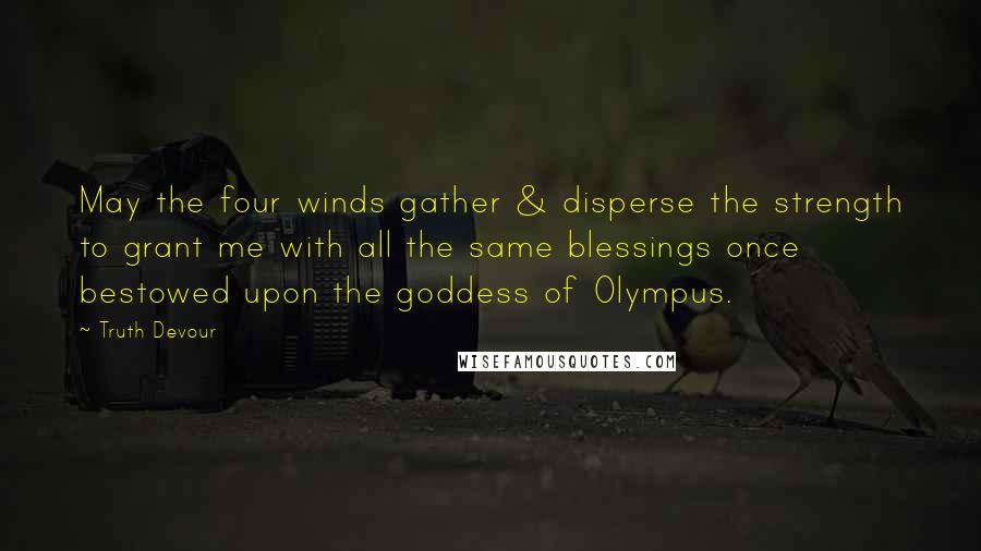 Truth Devour Quotes: May the four winds gather & disperse the strength to grant me with all the same blessings once bestowed upon the goddess of Olympus.