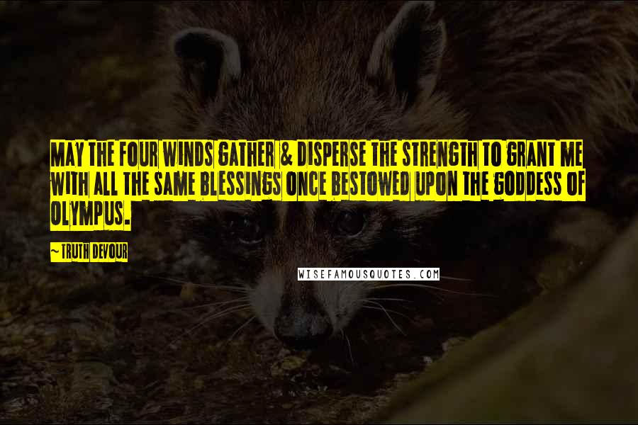 Truth Devour Quotes: May the four winds gather & disperse the strength to grant me with all the same blessings once bestowed upon the goddess of Olympus.