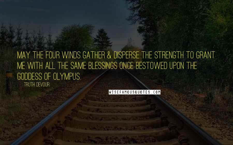 Truth Devour Quotes: May the four winds gather & disperse the strength to grant me with all the same blessings once bestowed upon the goddess of Olympus.