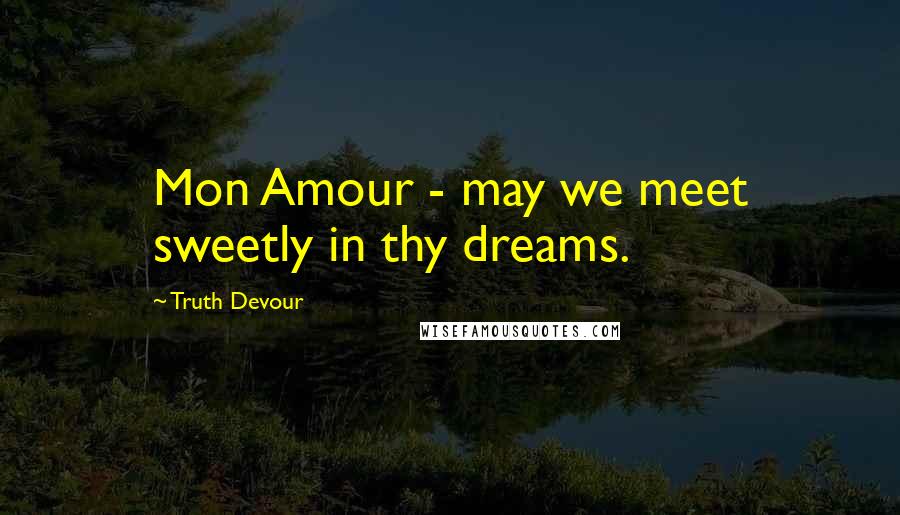 Truth Devour Quotes: Mon Amour - may we meet sweetly in thy dreams.