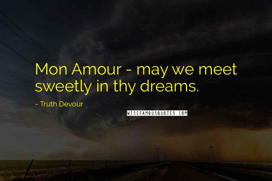 Truth Devour Quotes: Mon Amour - may we meet sweetly in thy dreams.