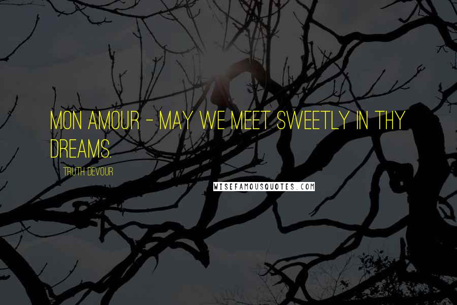 Truth Devour Quotes: Mon Amour - may we meet sweetly in thy dreams.