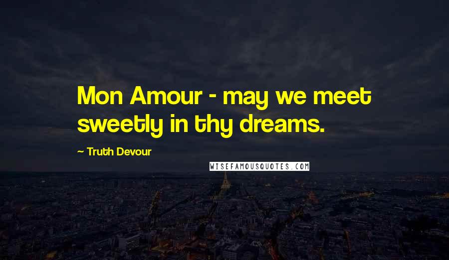 Truth Devour Quotes: Mon Amour - may we meet sweetly in thy dreams.