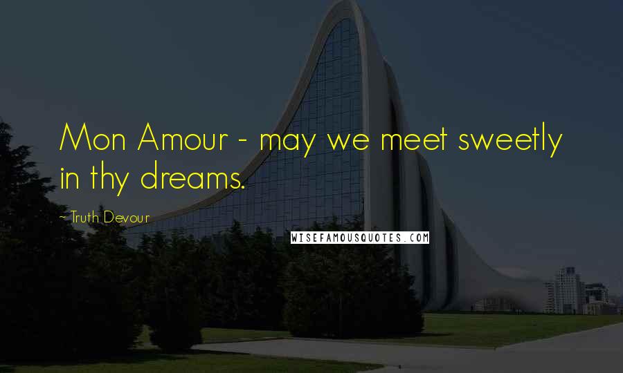 Truth Devour Quotes: Mon Amour - may we meet sweetly in thy dreams.