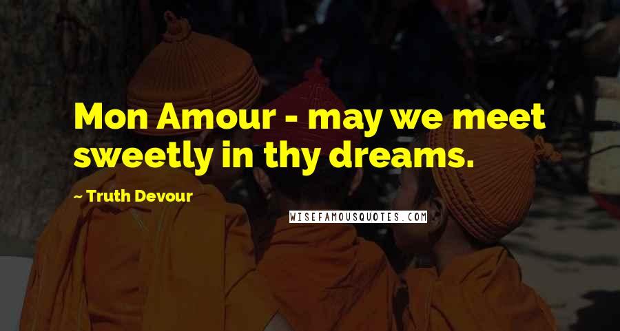 Truth Devour Quotes: Mon Amour - may we meet sweetly in thy dreams.