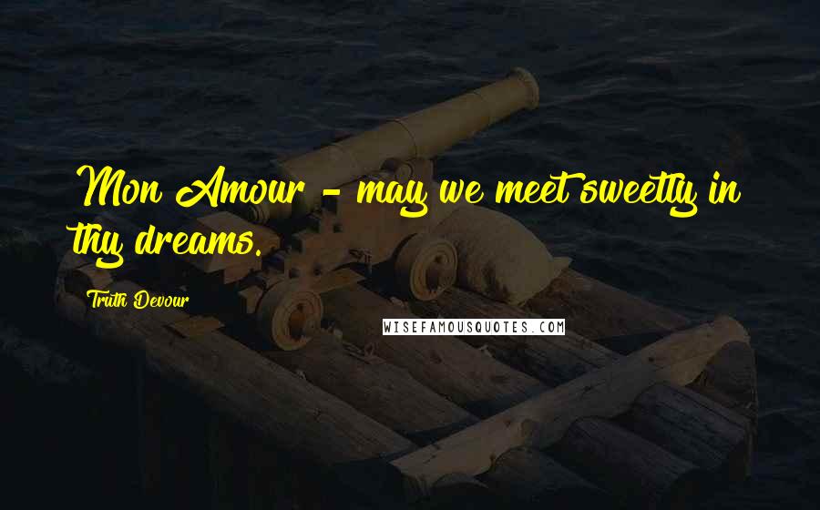 Truth Devour Quotes: Mon Amour - may we meet sweetly in thy dreams.