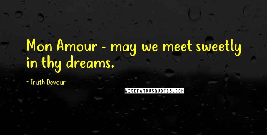 Truth Devour Quotes: Mon Amour - may we meet sweetly in thy dreams.