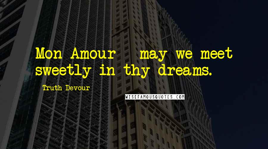 Truth Devour Quotes: Mon Amour - may we meet sweetly in thy dreams.