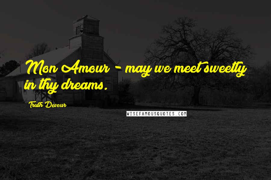 Truth Devour Quotes: Mon Amour - may we meet sweetly in thy dreams.