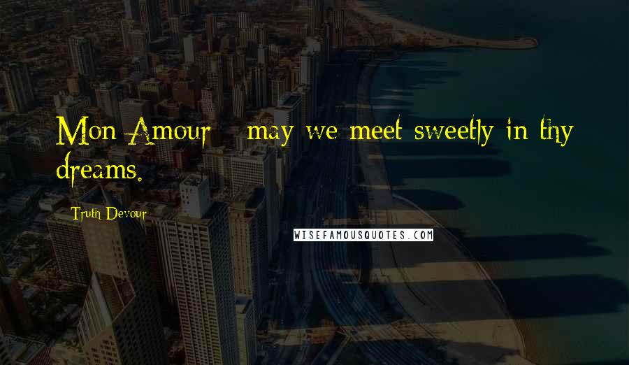 Truth Devour Quotes: Mon Amour - may we meet sweetly in thy dreams.