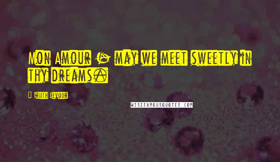 Truth Devour Quotes: Mon Amour - may we meet sweetly in thy dreams.