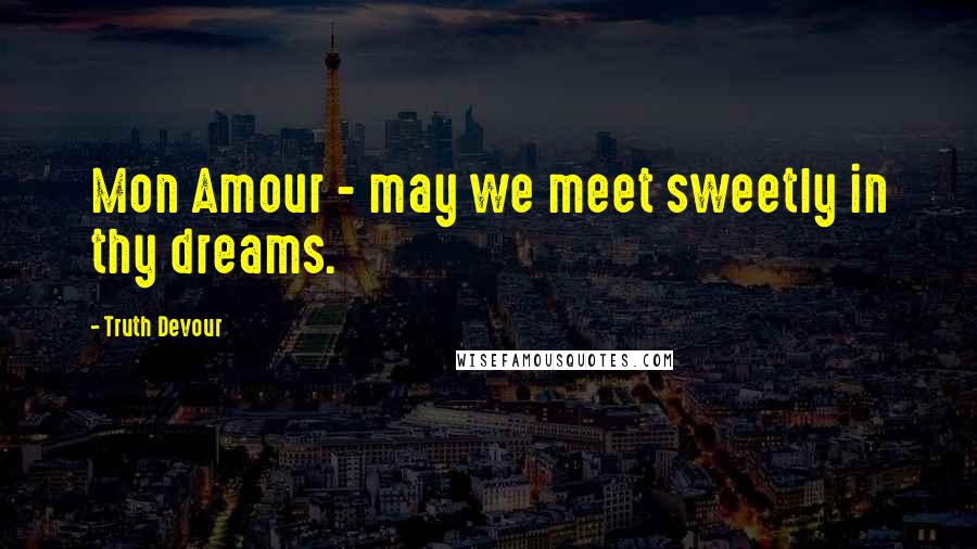 Truth Devour Quotes: Mon Amour - may we meet sweetly in thy dreams.